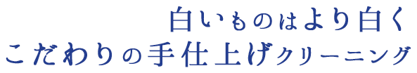 白いものはより白く　こだわりの手仕上げクリーニング