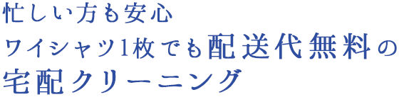 忙しい方も安心　ワイシャツ1枚でも配送料無料の宅配クリーニング