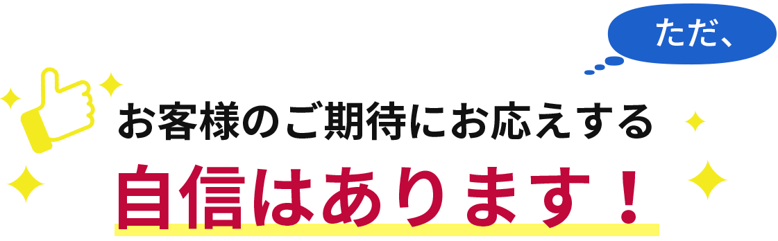 お客様のご期待にお応えする自信はあります！