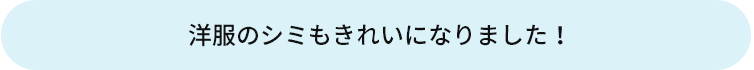 洋服のシミもきれいになりました！