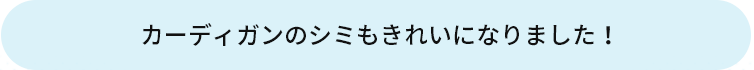 カーディガンのシミもきれいになりました！